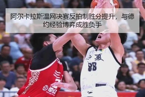 阿尔卡拉斯温网决赛反拍制胜分提升,与德约经验博弈成胜负手