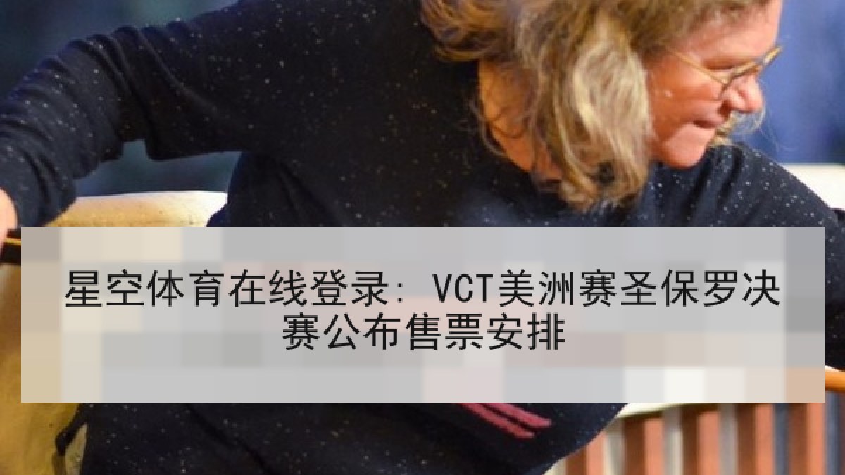 星空体育在线登录: VCT美洲赛圣保罗决赛公布售票安排