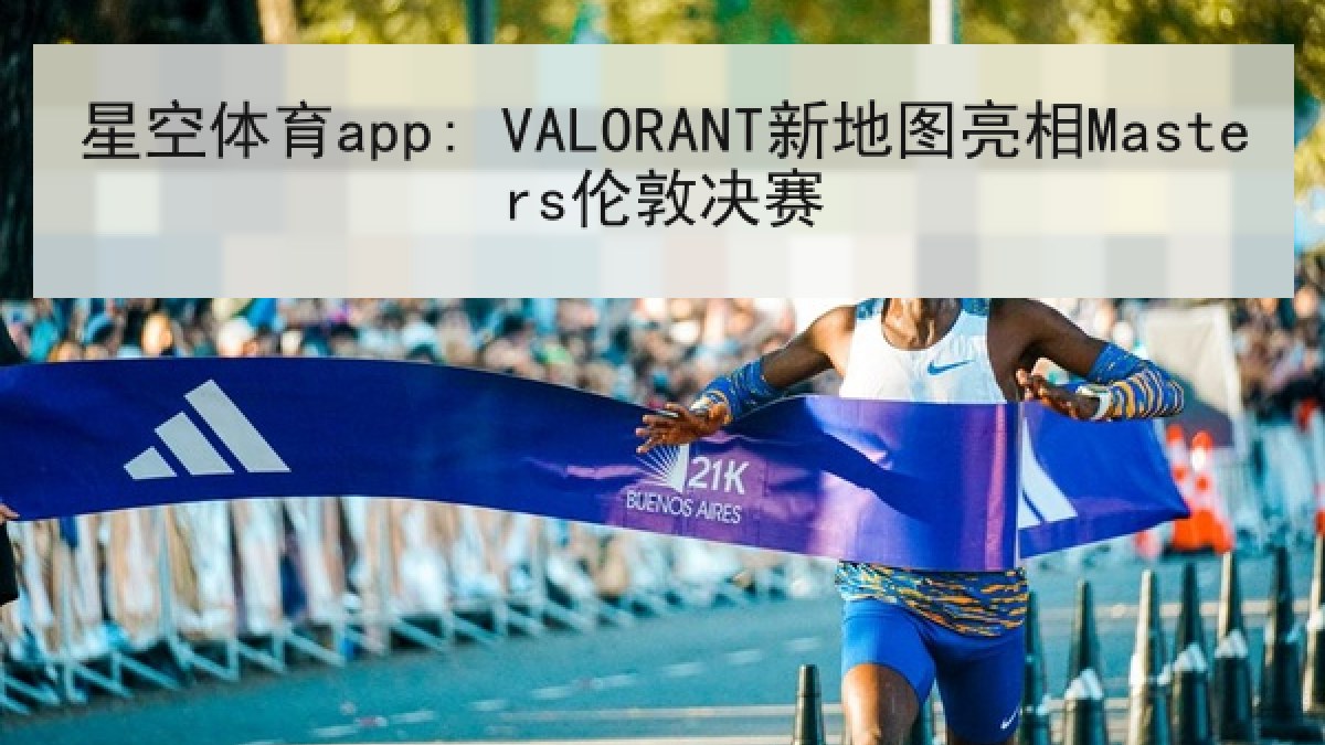 星空体育app: VALORANT新地图亮相Masters伦敦决赛 星空体育app: VALORANT新地图亮相Masters伦敦决赛