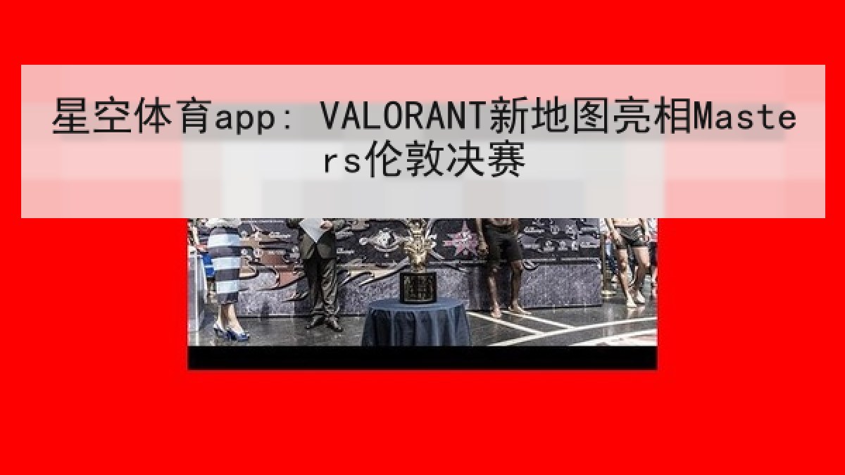 星空体育app: VALORANT新地图亮相Masters伦敦决赛