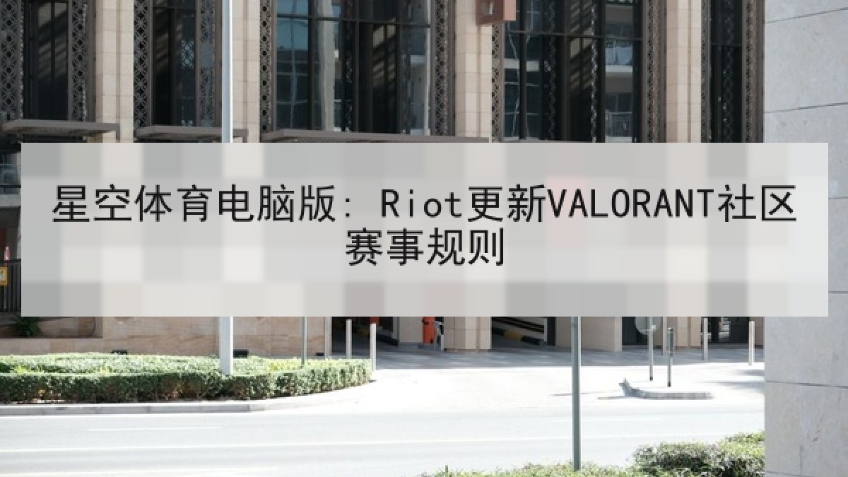 星空体育电脑版: Riot更新VALORANT社区赛事规则