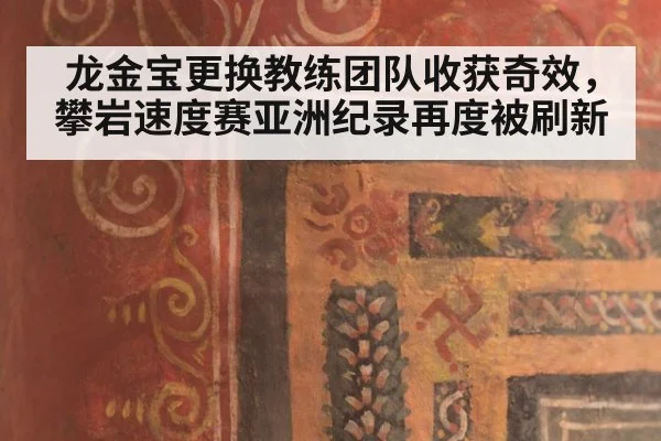龙金宝更换教练团队收获奇效,攀岩速度赛亚洲纪录再度被刷新