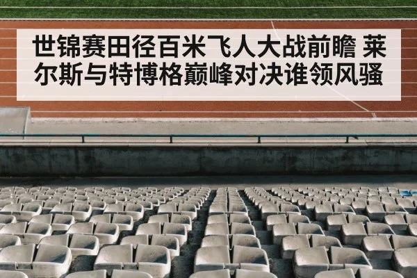 世锦赛田径百米飞人大战前瞻 莱尔斯与特博格巅峰对决谁领风骚