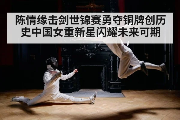 陈情缘击剑世锦赛勇夺铜牌创历史中国女重新星闪耀未来可期