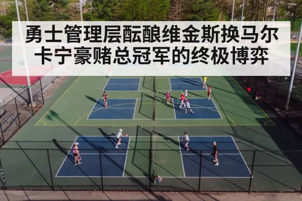 勇士管理层酝酿维金斯换马尔卡宁豪赌总冠军的终极博弈