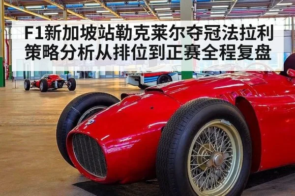 F1新加坡站勒克莱尔夺冠法拉利策略分析从排位到正赛全程复盘