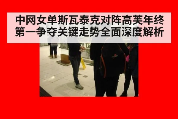 中网女单斯瓦泰克对阵高芙年终第一争夺关键走势全面深度解析