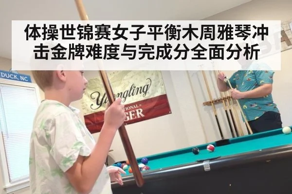 体操世锦赛女子平衡木周雅琴冲击金牌难度与完成分全面分析